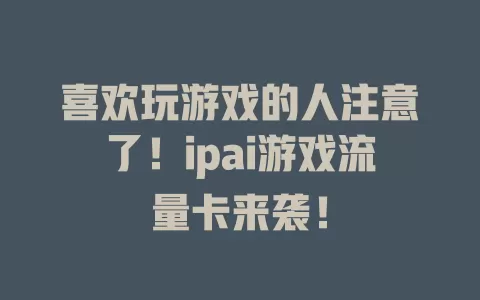 喜欢玩游戏的人注意了！ipai游戏流量卡来袭！