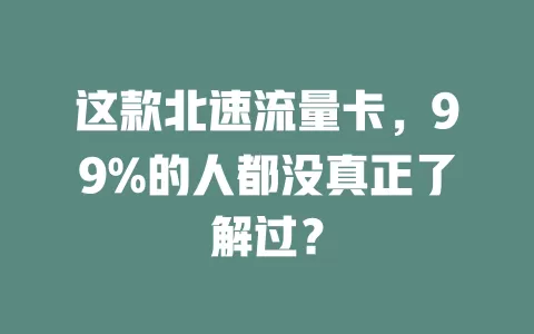 这款北速流量卡，99%的人都没真正了解过？