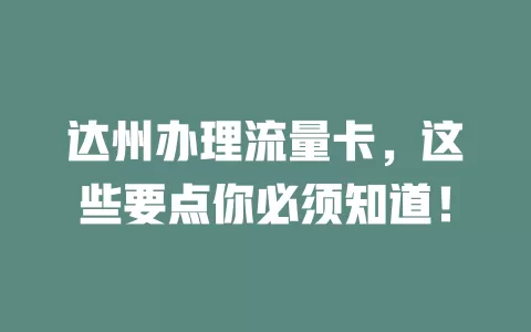 达州办理流量卡，这些要点你必须知道！