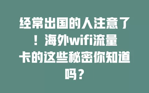 经常出国的人注意了！海外wifi流量卡的这些秘密你知道吗？