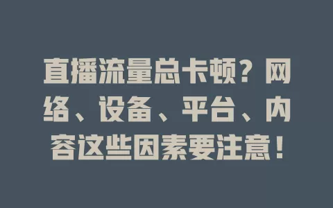 直播流量总卡顿？网络、设备、平台、内容这些因素要注意！