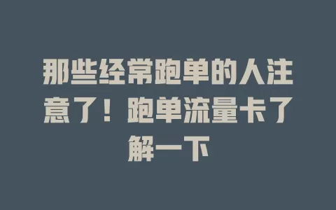 那些经常跑单的人注意了！跑单流量卡了解一下