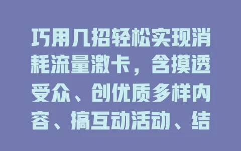 巧用几招轻松实现消耗流量激卡，含摸透受众、创优质多样内容、搞互动活动、结合热点话题等方法