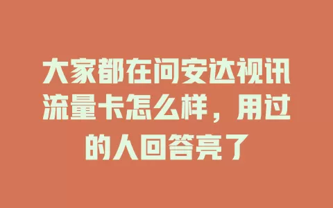 大家都在问安达视讯流量卡怎么样，用过的人回答亮了