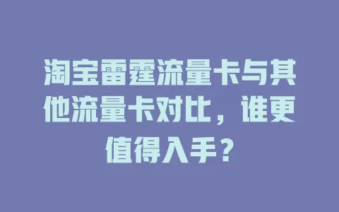 淘宝雷霆流量卡与其他流量卡对比，谁更值得入手？