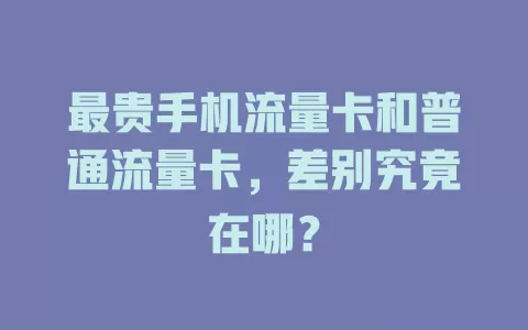 最贵手机流量卡和普通流量卡，差别究竟在哪？