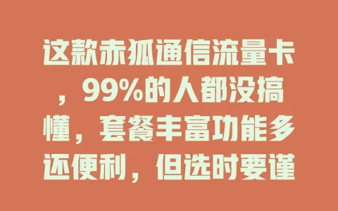 这款赤狐通信流量卡，99%的人都没搞懂，套餐丰富功能多还便利，但选时要谨慎考虑自身需求