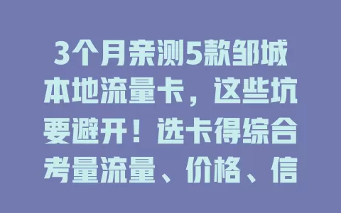 3个月亲测5款邹城本地流量卡，这些坑要避开！选卡得综合考量流量、价格、信号、优惠及客服，别被宣传忽悠，按实际需求挑，才能选到适合自己的邹城本地流量卡
