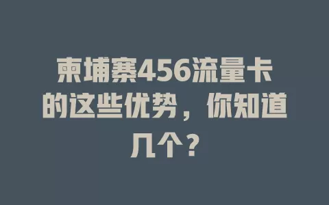 柬埔寨456流量卡的这些优势，你知道几个？