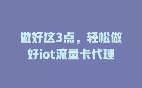 做好这3点，轻松做好iot流量卡代理