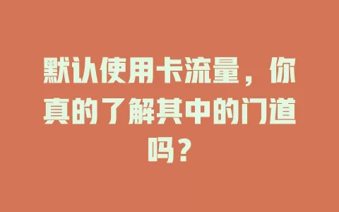 默认使用卡流量，你真的了解其中的门道吗？