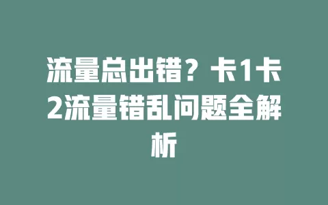 流量总出错？卡1卡2流量错乱问题全解析