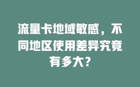 流量卡地域敏感，不同地区使用差异究竟有多大？