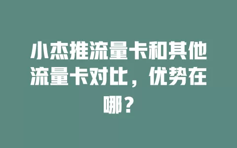 小杰推流量卡和其他流量卡对比，优势在哪？