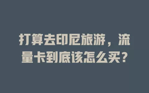打算去印尼旅游，流量卡到底该怎么买？
