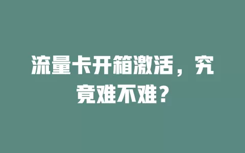 流量卡开箱激活，究竟难不难？