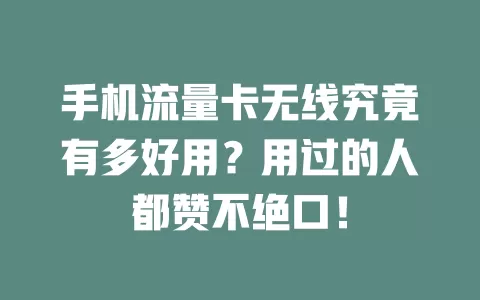 手机流量卡无线究竟有多好用？用过的人都赞不绝口！