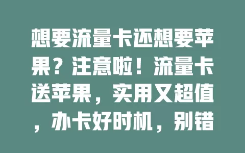想要流量卡还想要苹果？注意啦！流量卡送苹果，实用又超值，办卡好时机，别错过这惊喜