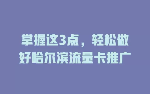 掌握这3点，轻松做好哈尔滨流量卡推广