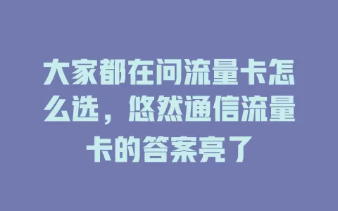 大家都在问流量卡怎么选，悠然通信流量卡的答案亮了
