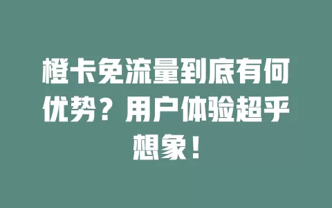 橙卡免流量到底有何优势？用户体验超乎想象！