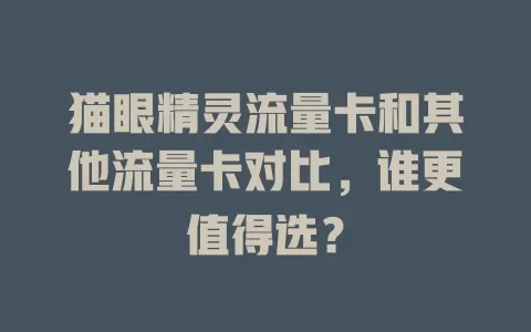 猫眼精灵流量卡和其他流量卡对比，谁更值得选？
