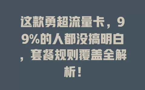 这款勇超流量卡，99%的人都没搞明白，套餐规则覆盖全解析！