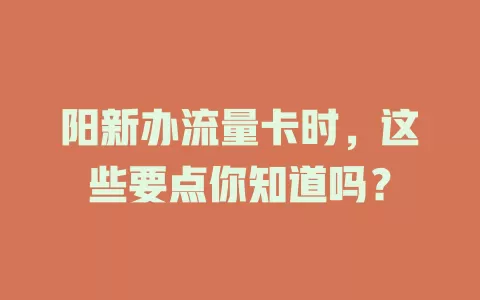 阳新办流量卡时，这些要点你知道吗？