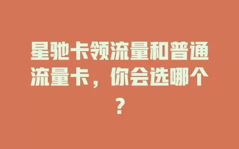 星驰卡领流量和普通流量卡，你会选哪个？