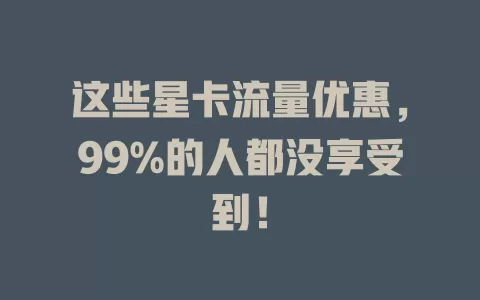 这些星卡流量优惠，99%的人都没享受到！