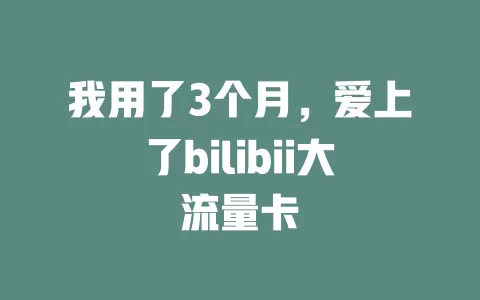 我用了3个月，爱上了bilibii大流量卡