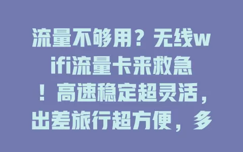 流量不够用？无线wifi流量卡来救急！高速稳定超灵活，出差旅行超方便，多场景适用，畅享网络乐趣