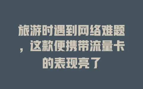 旅游时遇到网络难题，这款便携带流量卡的表现亮了