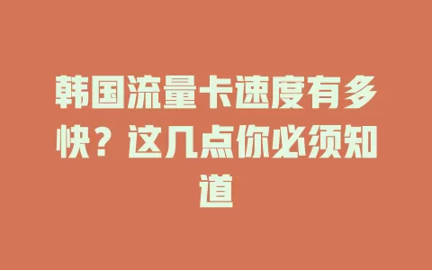 韩国流量卡速度有多快？这几点你必须知道