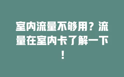 室内流量不够用？流量在室内卡了解一下！