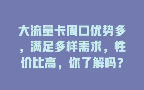大流量卡周口优势多，满足多样需求，性价比高，你了解吗？