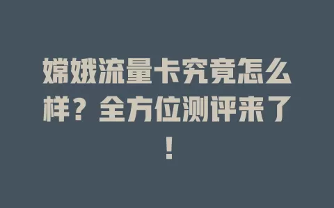 嫦娥流量卡究竟怎么样？全方位测评来了！