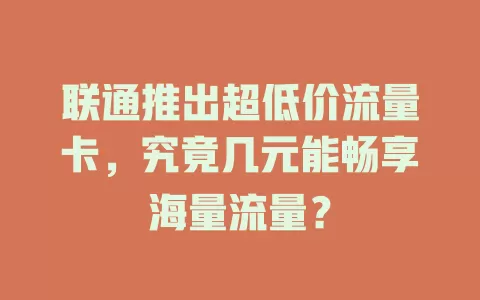 联通推出超低价流量卡，究竟几元能畅享海量流量？