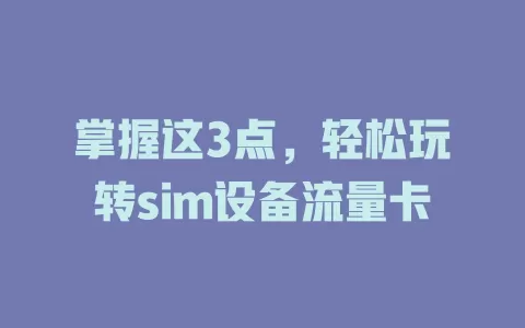 掌握这3点，轻松玩转sim设备流量卡