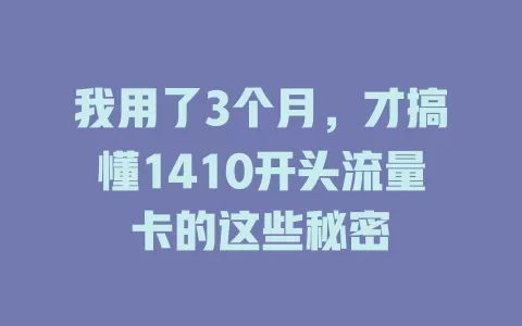 我用了3个月，才搞懂1410开头流量卡的这些秘密