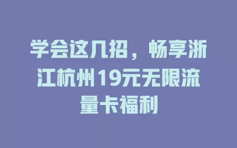学会这几招，畅享浙江杭州19元无限流量卡福利