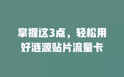 掌握这3点，轻松用好涟源贴片流量卡