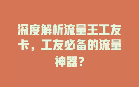深度解析流量王工友卡，工友必备的流量神器？