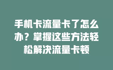手机卡流量卡了怎么办？掌握这些方法轻松解决流量卡顿