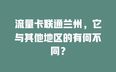 流量卡联通兰州，它与其他地区的有何不同？