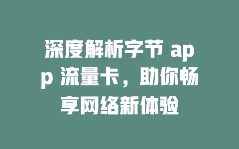 深度解析字节 app 流量卡，助你畅享网络新体验