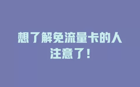 想了解免流量卡的人注意了！