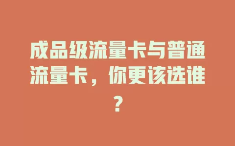 成品级流量卡与普通流量卡，你更该选谁？