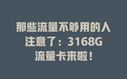 那些流量不够用的人注意了：3168G流量卡来啦！