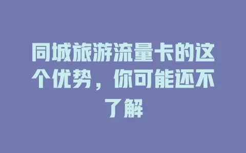 同城旅游流量卡的这个优势，你可能还不了解